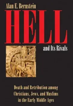 Hell and Its Rivals: Death and Retribution Among Christians, Jews, and Muslims in the Early Middle Ages, Hardcover/Alan E. Bernstein