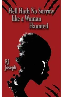 Hell Hath No Sorrow like a Woman Haunted - Rj Joseph
