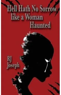 Hell Hath No Sorrow like a Woman Haunted - Rj Joseph