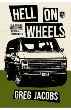 Hell on Wheels: Tour Stories: Remembered, Remixed, Remastered - Greg Jacobs