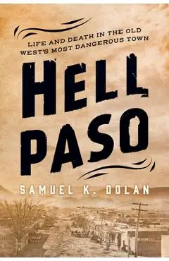 Hell Paso: Life and Death in the Old West's Most Dangerous Town - Samuel K. Dolan