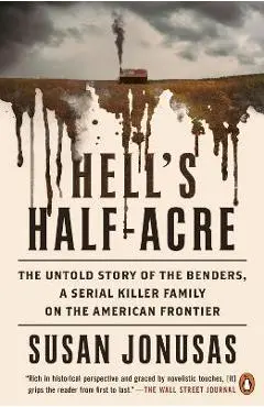 Hell's Half-Acre: The Untold Story of the Benders, a Serial Killer Family on the American Frontier - Susan Jonusas