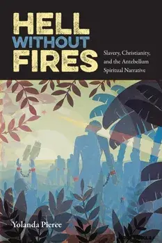 Hell Without Fires. Slavery, Christianity, and the Antebellum Spiritual Narrative, Paperback/Yolanda Pierce