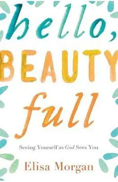 Hello, Beauty Full: Seeing Yourself as God Sees You - Elisa Morgan