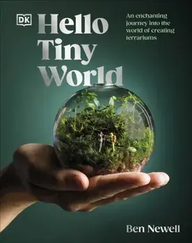 Hello Tiny World. An Enchanting Journey into the World of Creating Terrariums, Hardback/Ben Newell