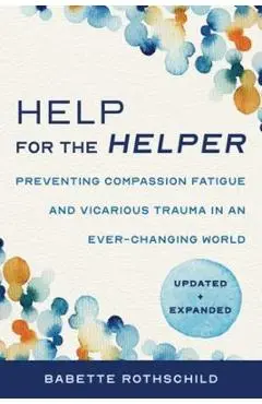 Help for the Helper: Preventing Compassion Fatigue and Vicarious Trauma in an Ever-Changing World: Updated + Expanded - Babette Rothschild