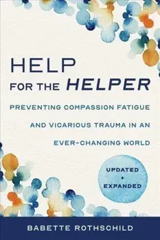 Help for the Helper: Preventing Compassion Fatigue and Vicarious Trauma in an Ever-Changing World: Updated + Expanded, Paperback/Babette Rothschild