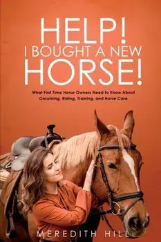Help! I Bought a New Horse!: What First Time Horse Owners Need to Know About Grooming, Riding, Training, and Horse Care, Paperback/Meredith Hill