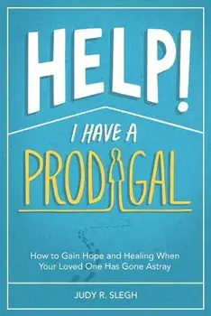 Help! I Have a Prodigal: How to Gain Hope and Healing When Your Loved One has Gone Astray, Paperback/Judy R. Slegh