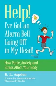 Help! I've Got an Alarm Bell Going Off in My Head!: How Panic, Anxiety and Stress Affect Your Body, Paperback/K. L. Aspden