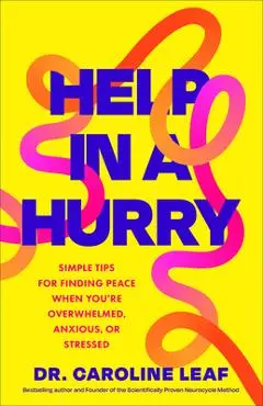 Help in a Hurry: Simple Tips for Finding Peace When You're Overwhelmed, Anxious, or Stressed - Caroline Leaf