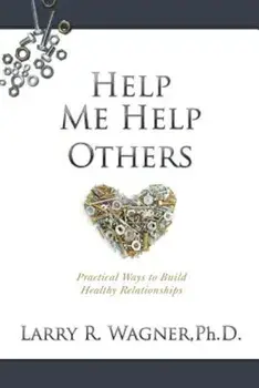 Help Me Help Others: Practical Ways to Build Healthy Relationships, Paperback/Ph. D. Larry R. Wagner