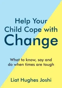 Help Your Child Cope with Change. What to Know, Say and Do When Times are Tough, Paperback/Liat Hughes Joshi