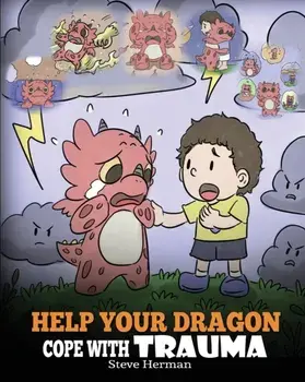 Help Your Dragon Cope with Trauma: A Cute Children Story to Help Kids Understand and Overcome Traumatic Events., Paperback/Steve Herman
