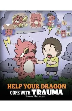 Help Your Dragon Cope with Trauma: A Cute Children Story to Help Kids Understand and Overcome Traumatic Events. - Steve Herman