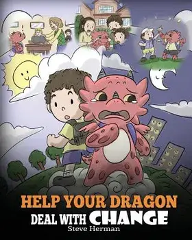 Help Your Dragon Deal with Change: Train Your Dragon to Handle Transitions. a Cute Children Story to Teach Kids How to Adapt to Change in Life., Paperback/Steve Herman