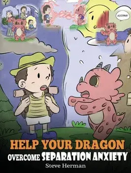 Help Your Dragon Overcome Separation Anxiety: A Cute Children's Story to Teach Kids How to Cope with Different Kinds of Separation Anxiety, Loneliness, Hardcover/Steve Herman