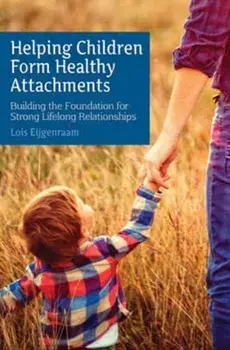 Helping Children Form Healthy Attachments. Building the Foundation for Strong Lifelong Relationships, Paperback/Lois Eijgenraam