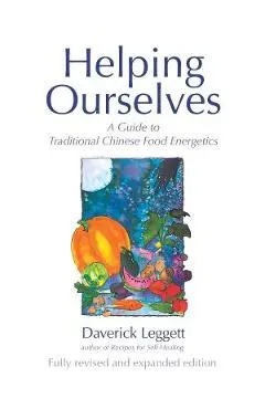 Helping Ourselves: A Guide to Traditional Chinese Food Energetics - Daverick Leggett