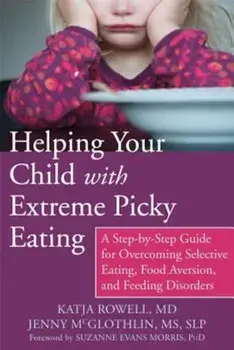 Helping Your Child with Extreme Picky Eating: A Step-By-Step Guide for Overcoming Selective Eating, Food Aversion, and Feeding Disorders, Paperback/Katja Rowell