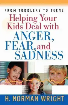 Helping Your Kids Deal with Anger, Fear, and Sadness, Paperback/H. Norman Wright