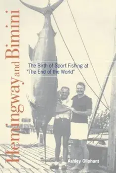Hemingway and Bimini: The Birth of Sport Fishing at 'The End of the World', Paperback/Ashley Oliphant