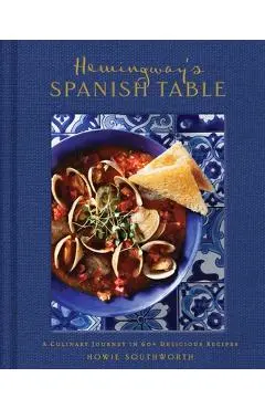 Hemingway's Spanish Table: A Culinary Journey in 60+ Recipes - Howie Southworth