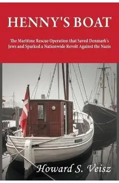 Henny's Boat: The Maritime Rescue Operation that Saved Denmark's Jews and Sparked a Nationwide Revolt Against the Nazis - Howard S. Veisz