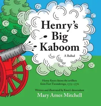 Henry's Big Kaboom: Henry Knox Claims the Artillery from Fort Ticonderoga, 1775-1776. a Ballad., Hardcover/Mary Ames Mitchell