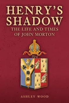 Henry's Shadow. The Life and Times of John Morton, Hardback/Ashley Wood