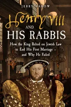 Henry VIII and his Rabbis. How the King Relied on Jewish Law to End His First Marriage – and Why He Failed, Hardback/Jerry Rabow