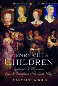 Henry VIII's Children. Legitimate and Illegitimate Sons and Daughters of the Tudor King, Hardback/***