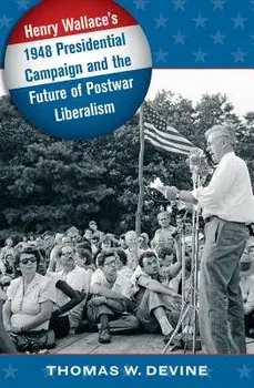 Henry Wallace's 1948 Presidential Campaign and the Future of Postwar Liberalism, Paperback/Thomas W. Devine