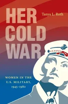 Her Cold War. Women in the U.S. Military, 1945-1980, Paperback/Tanya L. Roth