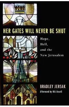 Her Gates Will Never Be Shut: Hell, Hope, and the New Jerusalem - Bradley Jersak