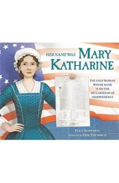 Her Name Was Mary Katharine: The Only Woman Whose Name Is on the Declaration of Independence - Ella Schwartz
