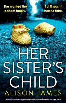 Her Sister's Child: A heart-stopping psychological thriller with an incredible twist, Paperback/Alison James