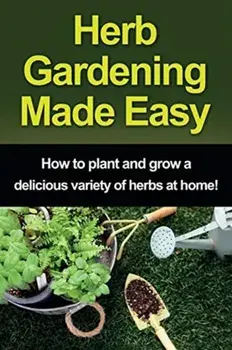 Herb Gardening Made Easy: How to plant and grow a delicious variety of herbs at home!, Paperback/Craig Peterson