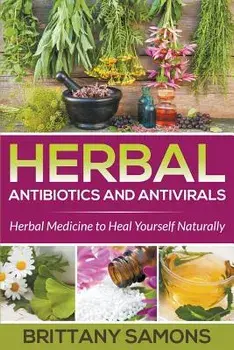 Herbal Antibiotics and Antivirals: Herbal Medicine to Heal Yourself Naturally, Paperback/Brittany Samons