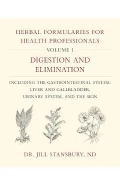 Herbal Formularies for Health Professionals, Volume 1: Digestion and Elimination, Including the Gastrointestinal System, Liver and Gallbladder, Urinar - Jill Stansbury