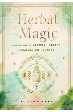 Herbal Magic: A Handbook of Natural Spells, Charms, and Potions - Aurora Kane