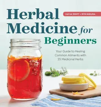 Herbal Medicine for Beginners: Your Guide to Healing Common Ailments with 35 Medicinal Herbs, Paperback/Katja Swift