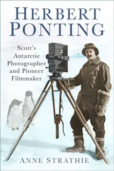 Herbert Ponting. Scott's Antarctic Photographer and Pioneer Filmmaker, Paperback/Anne Strathie
