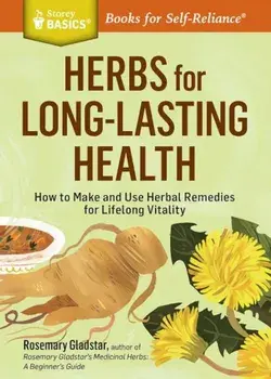 Herbs for Long-Lasting Health: How to Make and Use Herbal Remedies for Lifelong Vitality. a Storey Basics(r) Title, Paperback/Rosemary Gladstar