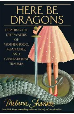 Here Be Dragons: Treading the Deep Waters of Motherhood, Mean Girls, and Generational Trauma - Melanie Shankle