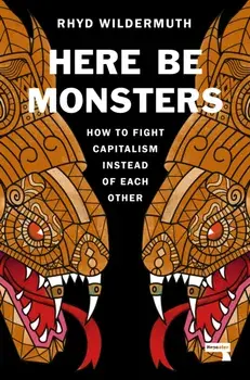 Here Be Monsters. How to Fight Capitalism Instead of Each Other, New ed, Paperback/Rhyd Wildermuth
