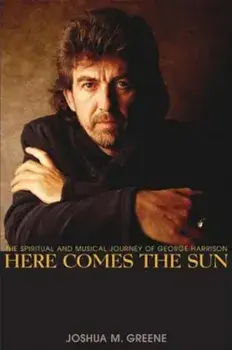 Here Comes the Sun: The Spiritual and Musical Journey of George Harrison, Paperback/Joshua M. Greene