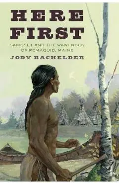 Here First: Samoset and the Wawenock of Pemaquid, Maine - Jody Bachelder