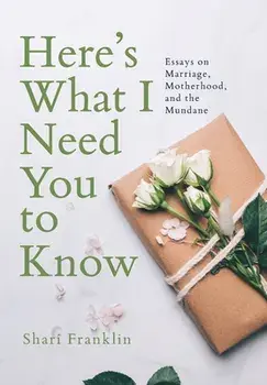 Here's What I Need You to Know: Essays on Marriage, Motherhood, and the Mundane, Hardcover/Shari Franklin