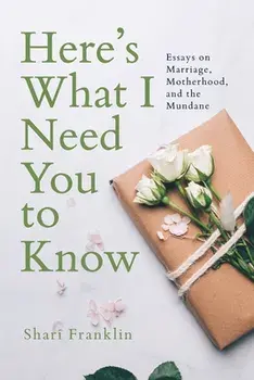 Here's What I Need You to Know: Essays on Marriage, Motherhood, and the Mundane, Paperback/Shari Franklin